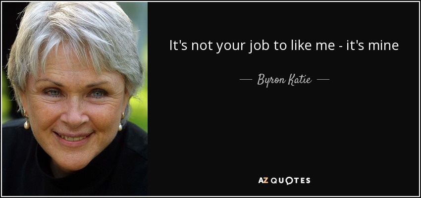 No es tu trabajo gustarme - es el mío - Byron Katie