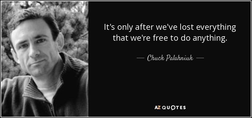 It's only after we've lost everything that we're free to do anything. - Chuck Palahniuk