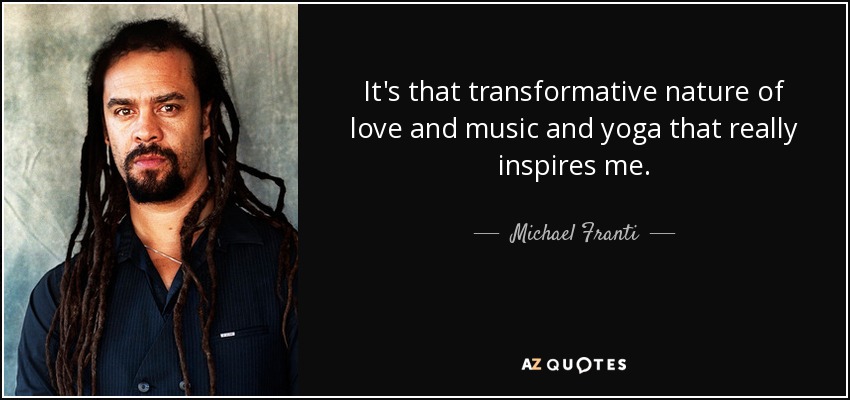 It's that transformative nature of love and music and yoga that really inspires me. - Michael Franti