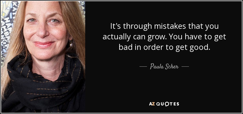 It's through mistakes that you actually can grow. You have to get bad in order to get good. - Paula Scher
