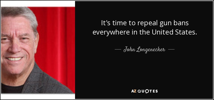 It's time to repeal gun bans everywhere in the United States. - John Longenecker