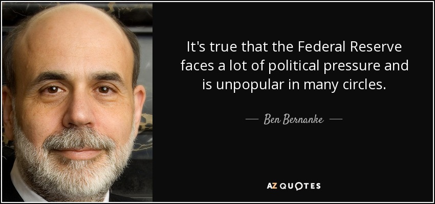 Es cierto que la Reserva Federal se enfrenta a una gran presión política y es impopular en muchos círculos. - Ben Bernanke