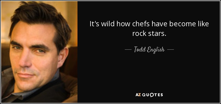 Es increíble cómo los chefs se han convertido en estrellas del rock. - Todd English