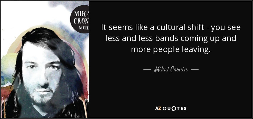 Parece un cambio cultural: cada vez se ven menos bandas y más gente que se va. - Mikal Cronin