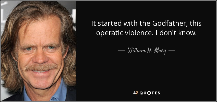 Comenzó con el Padrino, esta violencia operística. No lo sé. - William H. Macy