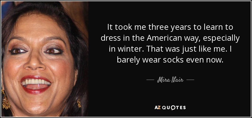 Tardé tres años en aprender a vestirme a la americana, sobre todo en invierno. Así era yo. Incluso ahora apenas llevo calcetines. - Mira Nair