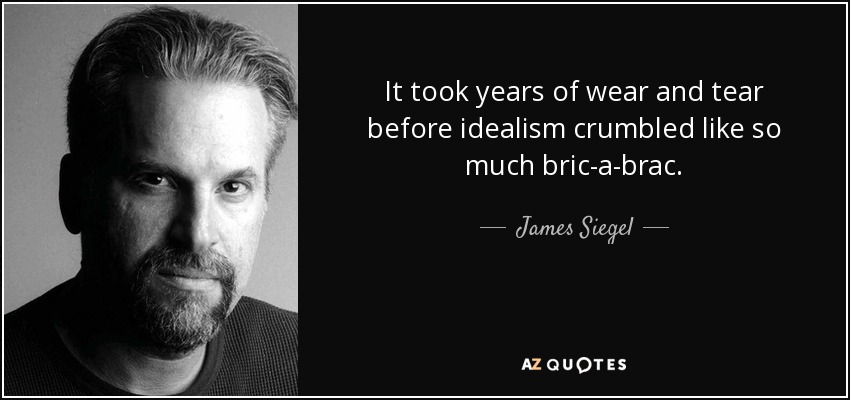 It took years of wear and tear before idealism crumbled like so much bric-a-brac. - James Siegel