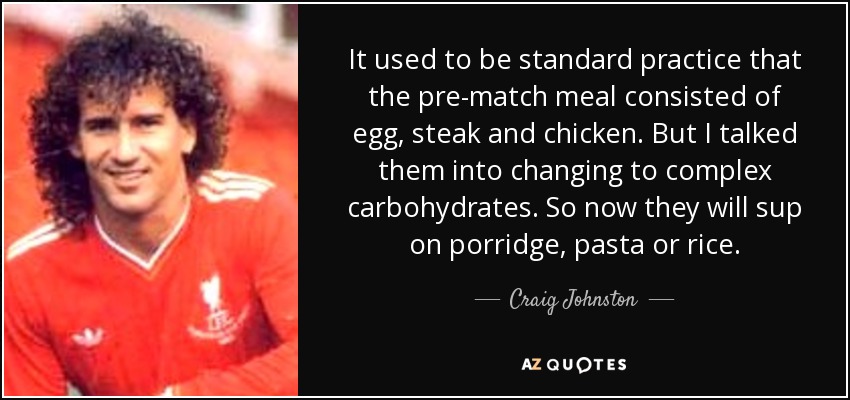 Solía ser habitual que la comida previa al partido consistiera en huevo, filete y pollo. Pero les convencí para que cambiaran a hidratos de carbono complejos. Ahora comen gachas, pasta o arroz. - Craig Johnston