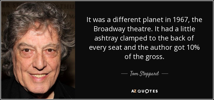 En 1967, el teatro de Broadway era otro planeta. Había un pequeño cenicero pegado al respaldo de cada butaca y el autor se llevaba el 10% de la recaudación. - Tom Stoppard