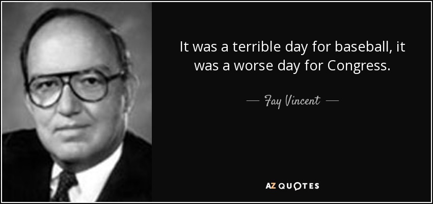 It was a terrible day for baseball, it was a worse day for Congress. - Fay Vincent