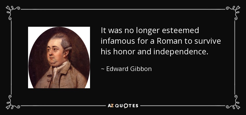 Ya no se consideraba infame que un romano sobreviviera a su honor e independencia. - Edward Gibbon