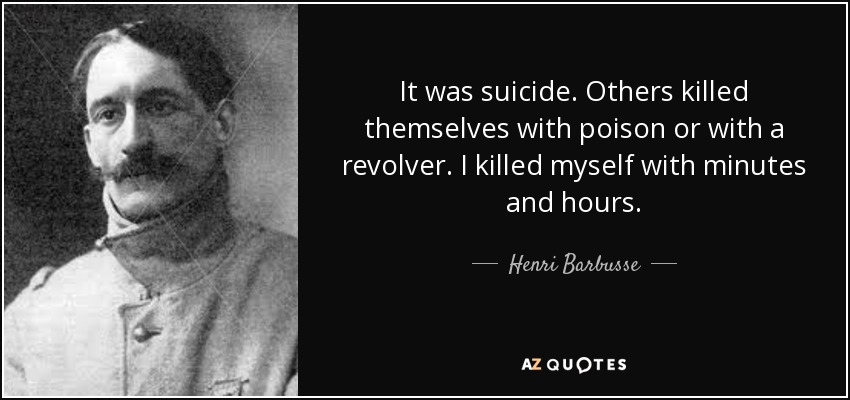 It was suicide. Others killed themselves with poison or with a revolver. I killed myself with minutes and hours. - Henri Barbusse