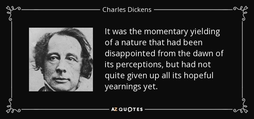 Era la cesión momentánea de una naturaleza decepcionada desde el alba de sus percepciones, pero que aún no había renunciado del todo a sus anhelos esperanzados. - Charles Dickens