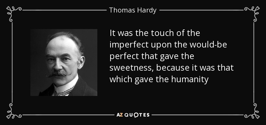 It was the touch of the imperfect upon the would-be perfect that gave the sweetness, because it was that which gave the humanity - Thomas Hardy