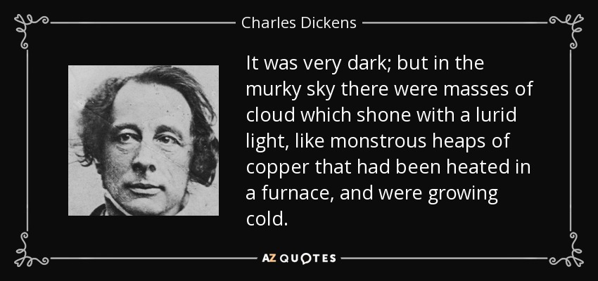 Estaba muy oscuro; pero en el cielo turbio había masas de nubes que brillaban con una luz escabrosa, como monstruosos montones de cobre que se hubieran calentado en un horno y se estuvieran enfriando. - Charles Dickens