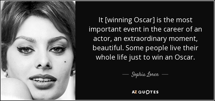 Es [ganar el Oscar] el acontecimiento más importante en la carrera de un actor, un momento extraordinario, hermoso. Algunas personas viven toda su vida sólo para ganar un Oscar. - Sophia Loren