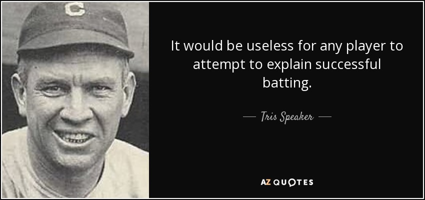 It would be useless for any player to attempt to explain successful batting. - Tris Speaker