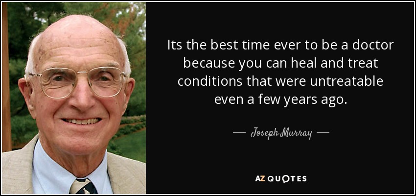 Its the best time ever to be a doctor because you can heal and treat conditions that were untreatable even a few years ago. - Joseph Murray