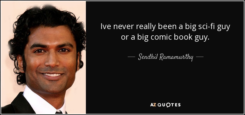 Ive never really been a big sci-fi guy or a big comic book guy. - Sendhil Ramamurthy