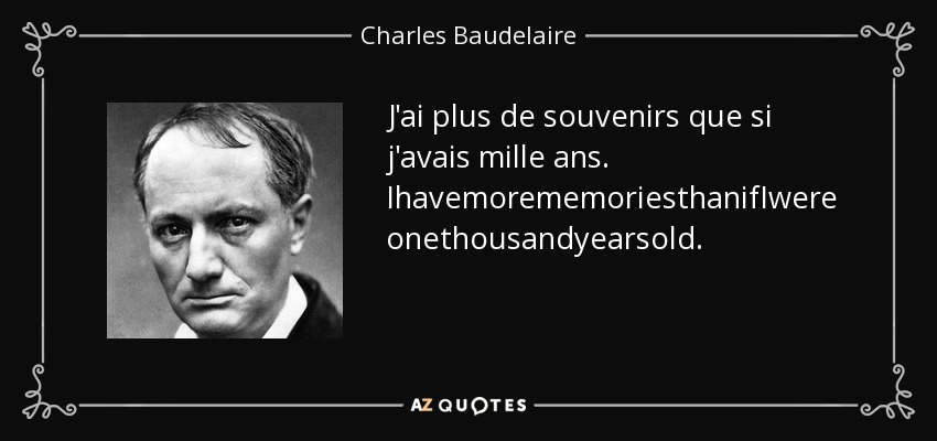 J'ai plus de souvenirs que si j'avais mille ans. IhavemorememoriesthanifIwereonethousandyearsold. - Charles Baudelaire