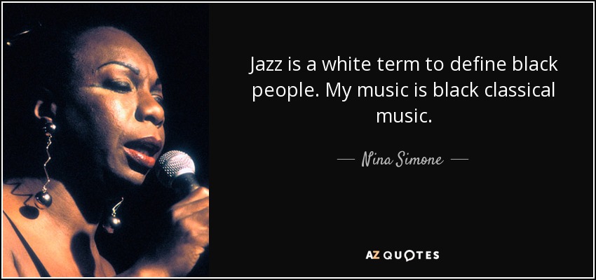 Jazz is a white term to define black people. My music is black classical music. - Nina Simone