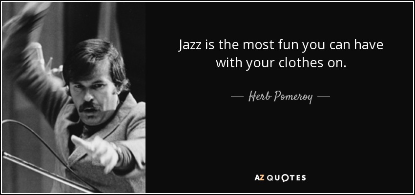 El jazz es lo más divertido que puedes hacer con la ropa puesta. - Herb Pomeroy