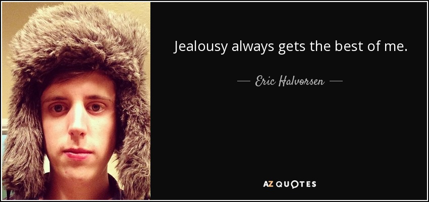 Jealousy always gets the best of me. - Eric Halvorsen