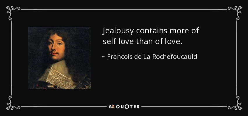 Jealousy contains more of self-love than of love. - Francois de La Rochefoucauld