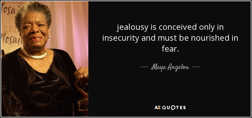 jealousy is conceived only in insecurity and must be nourished in fear. - Maya Angelou