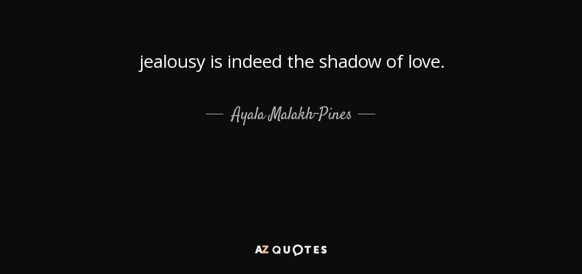 jealousy is indeed the shadow of love. - Ayala Malakh-Pines