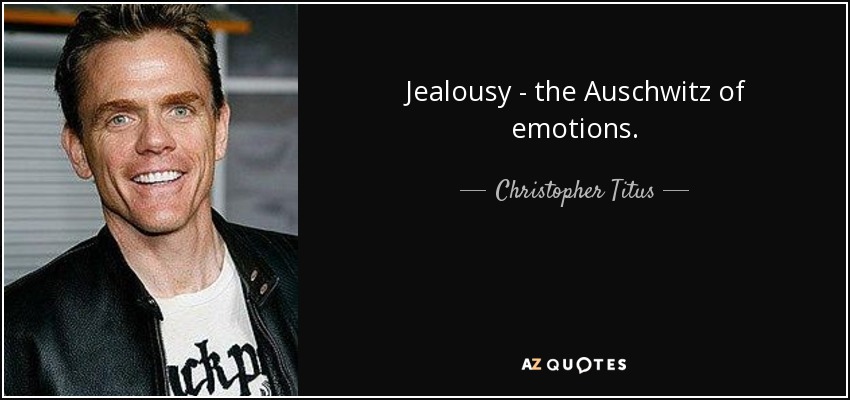 Jealousy - the Auschwitz of emotions. - Christopher Titus