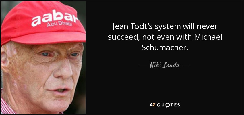 Jean Todt's system will never succeed, not even with Michael Schumacher. - Niki Lauda