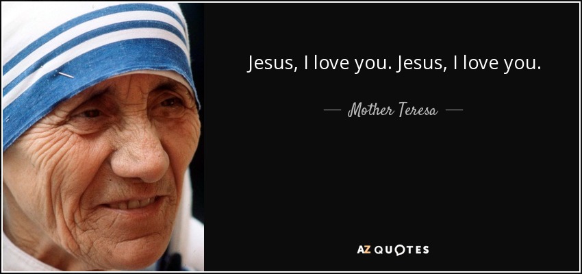 Jesus, I love you. Jesus, I love you. - Mother Teresa