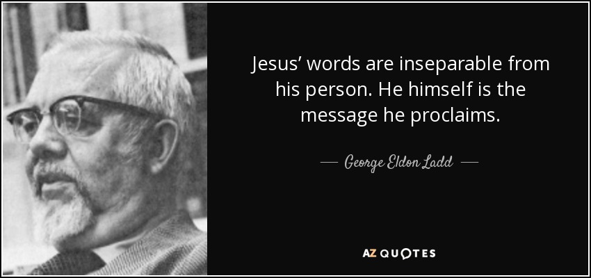 Las palabras de Jesús son inseparables de su persona. Él mismo es el mensaje que proclama. - George Eldon Ladd