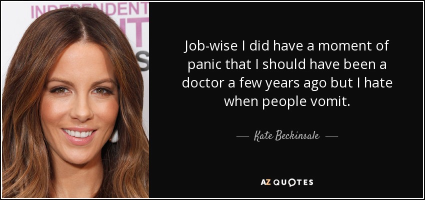 Job-wise I did have a moment of panic that I should have been a doctor a few years ago but I hate when people vomit. - Kate Beckinsale