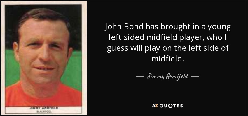 John Bond has brought in a young left-sided midfield player, who I guess will play on the left side of midfield. - Jimmy Armfield