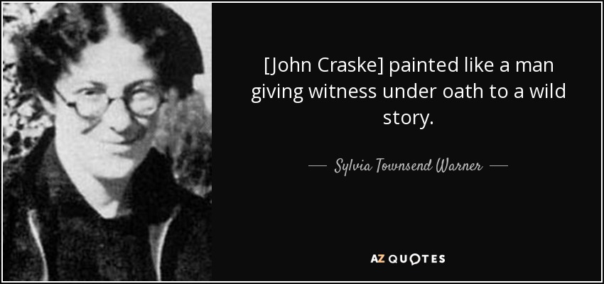 [John Craske] painted like a man giving witness under oath to a wild story. - Sylvia Townsend Warner