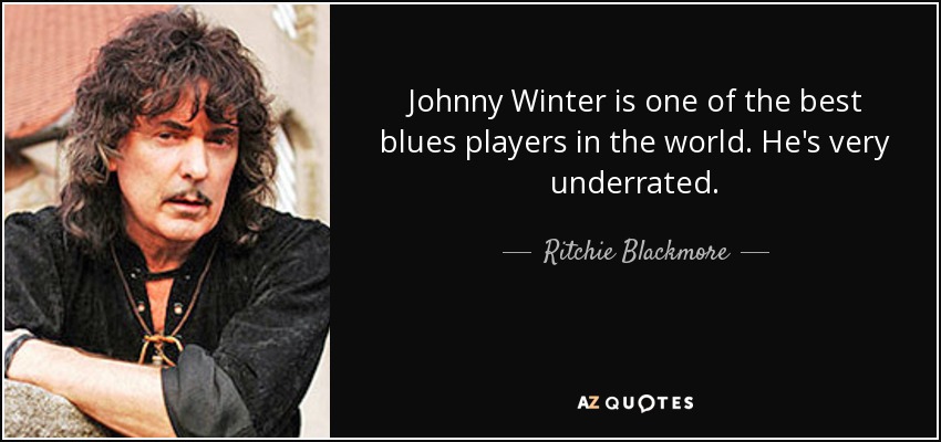 Johnny Winter is one of the best blues players in the world. He's very underrated. - Ritchie Blackmore