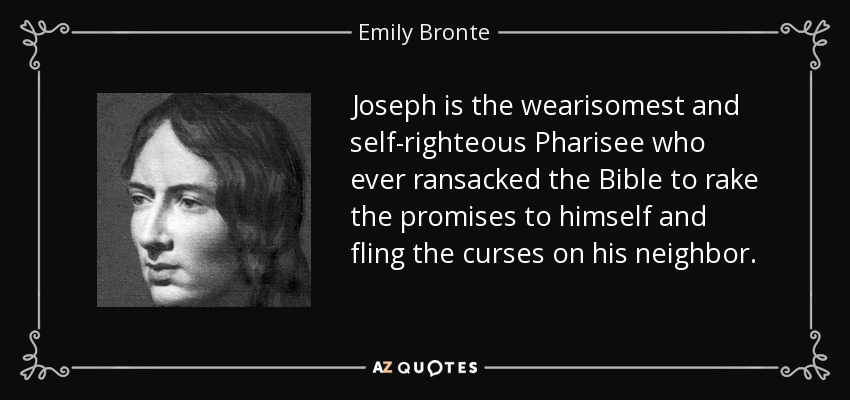 Joseph is the wearisomest and self-righteous Pharisee who ever ransacked the Bible to rake the promises to himself and fling the curses on his neighbor. - Emily Bronte