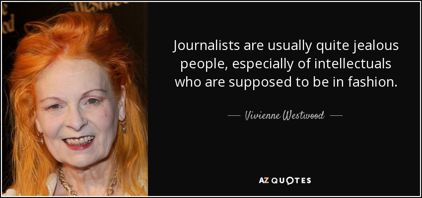 Journalists are usually quite jealous people, especially of intellectuals who are supposed to be in fashion. - Vivienne Westwood