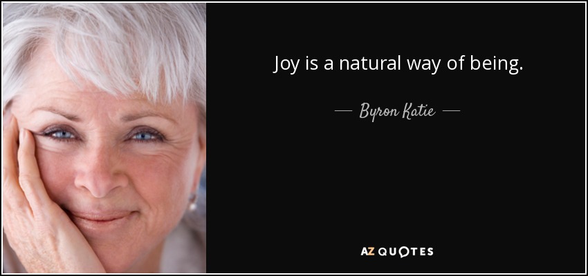 Joy is a natural way of being. - Byron Katie