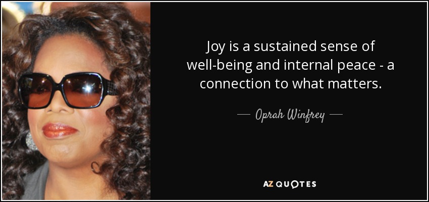 Joy is a sustained sense of well-being and internal peace - a connection to what matters. - Oprah Winfrey