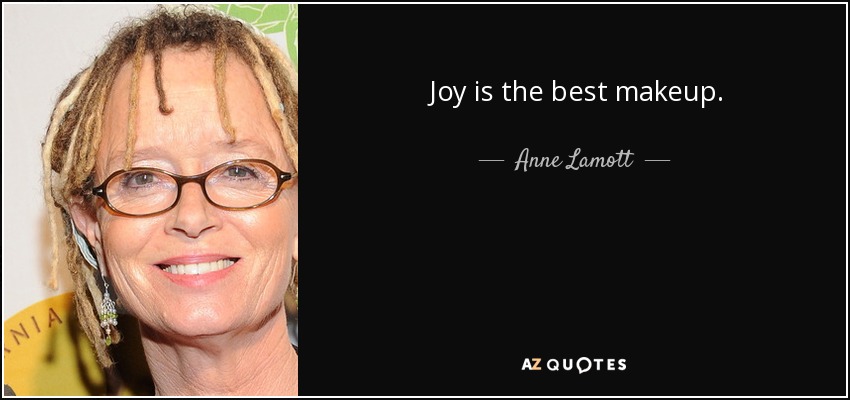 Joy is the best makeup. - Anne Lamott