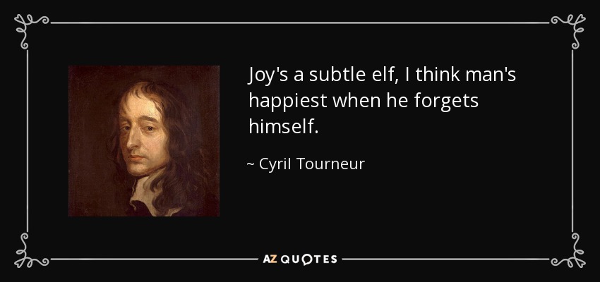 Joy's a subtle elf, I think man's happiest when he forgets himself. - Cyril Tourneur