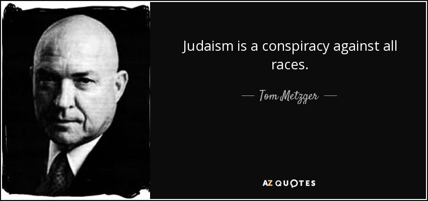 Judaism is a conspiracy against all races. - Tom Metzger