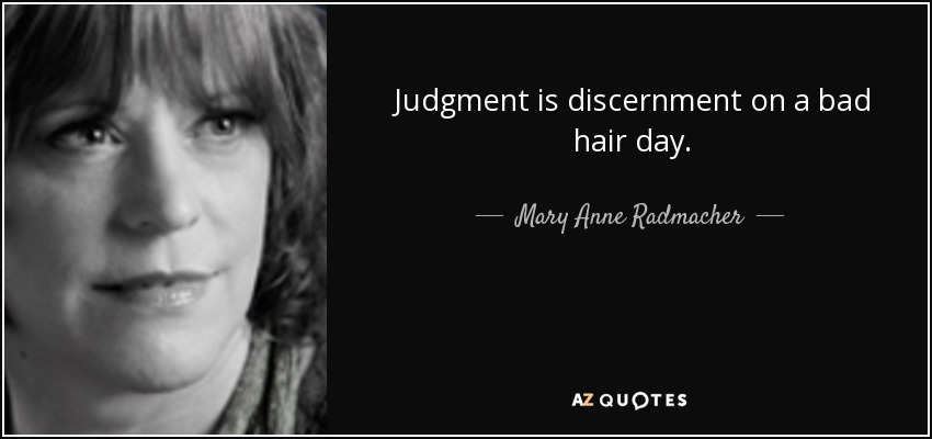 Judgment is discernment on a bad hair day. - Mary Anne Radmacher