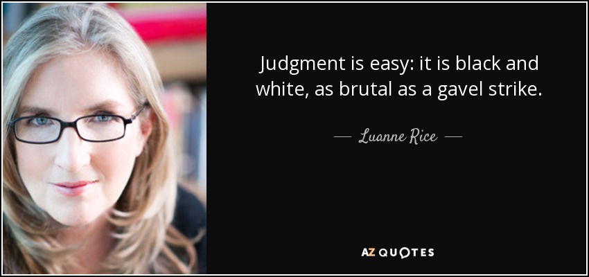 Judgment is easy: it is black and white, as brutal as a gavel strike. - Luanne Rice