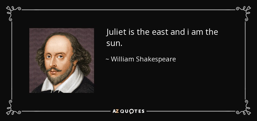 Juliet is the east and i am the sun. - William Shakespeare