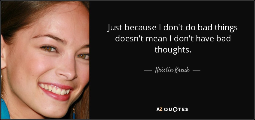 Que no haga cosas malas no significa que no tenga malos pensamientos. - Kristin Kreuk