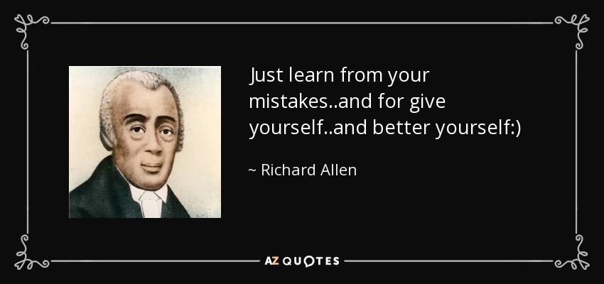 Just learn from your mistakes..and for give yourself..and better yourself:) - Richard Allen